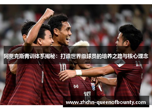 阿贾克斯青训体系揭秘：打造世界级球员的培养之路与核心理念