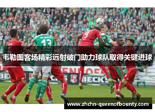 韦勒图客场精彩远射破门助力球队取得关键进球