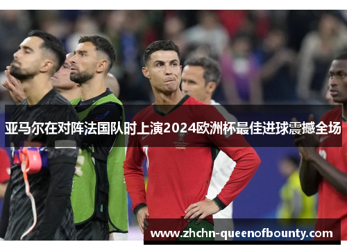 亚马尔在对阵法国队时上演2024欧洲杯最佳进球震撼全场 亚马尔在对阵法国队时上演2024欧洲杯最佳进球震撼全场